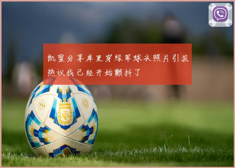 凯蜜分享库里穿绿军球衣照片引发热议我已经开始颤抖了