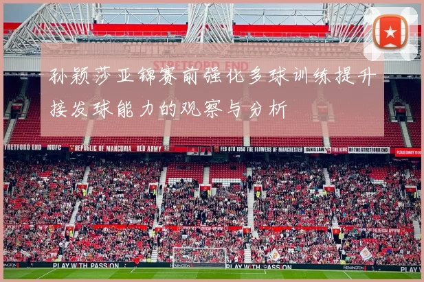 孙颖莎亚锦赛前强化多球训练提升接发球能力的观察与分析