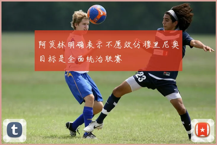 阿莫林明确表示不愿效仿穆里尼奥目标是全面统治联赛